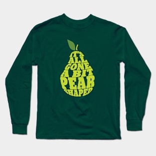 All gone a bit pear shaped Long Sleeve T-Shirt